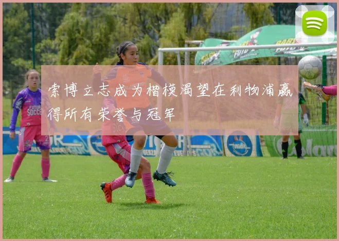 索博立志成为楷模渴望在利物浦赢得所有荣誉与冠军