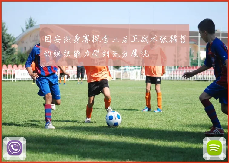 国安热身赛探索三后卫战术张稀哲的组织能力得到充分展现